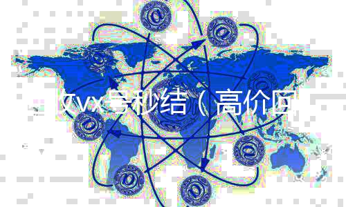 回收vx号秒vx回收结（高价回收vx号秒结）